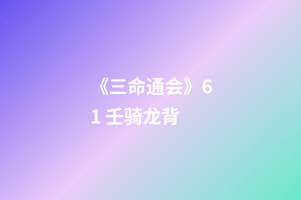 《三命通会》6.1 壬骑龙背